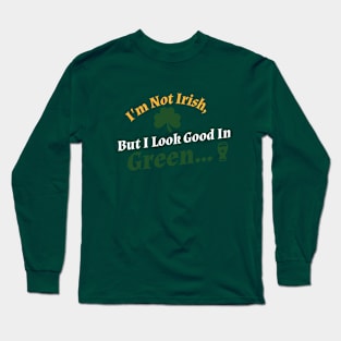 I'm Not Irish, But I Look Good In Green... Long Sleeve T-Shirt